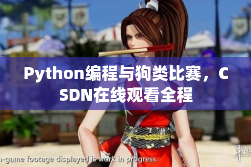 Python编程与狗类比赛，CSDN在线观看全程