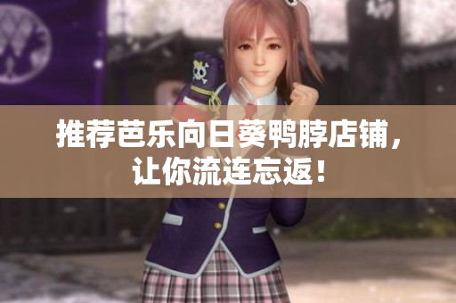 推荐芭乐向日葵鸭脖店铺，让你流连忘返！