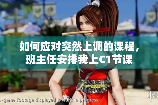 如何应对突然上调的课程，班主任安排我上C1节课