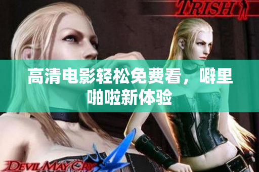 高清电影轻松免费看，噼里啪啦新体验
