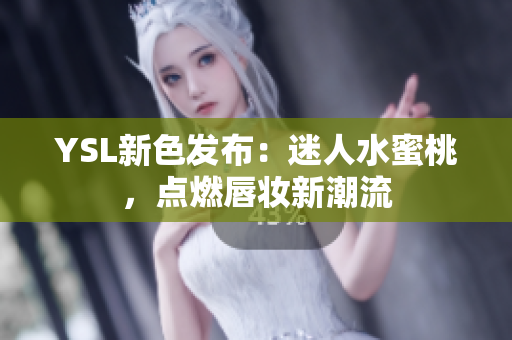 YSL新色发布：迷人水蜜桃，点燃唇妆新潮流