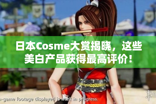 日本Cosme大赏揭晓，这些美白产品获得最高评价！