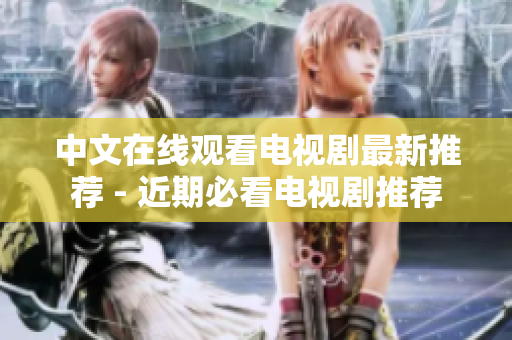 中文在线观看电视剧最新推荐 - 近期必看电视剧推荐