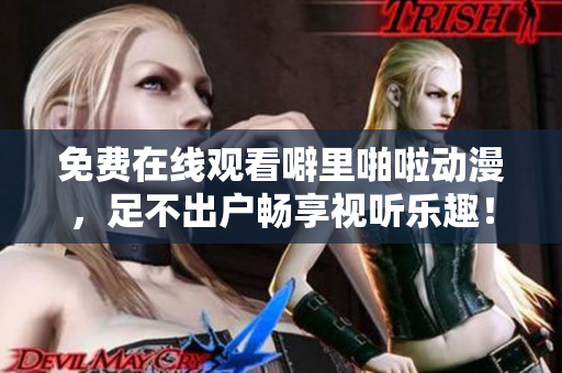 免费在线观看噼里啪啦动漫，足不出户畅享视听乐趣！