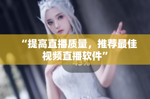 “提高直播质量，推荐最佳视频直播软件”