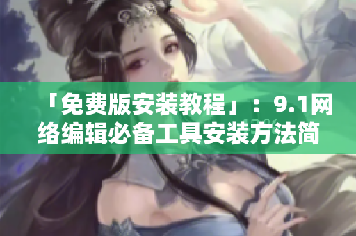 「免费版安装教程」：9.1网络编辑必备工具安装方法简述