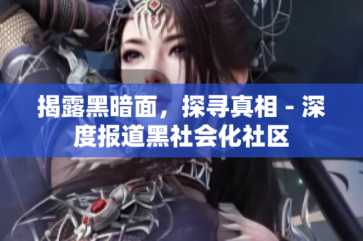 揭露黑暗面，探寻真相 - 深度报道黑社会化社区