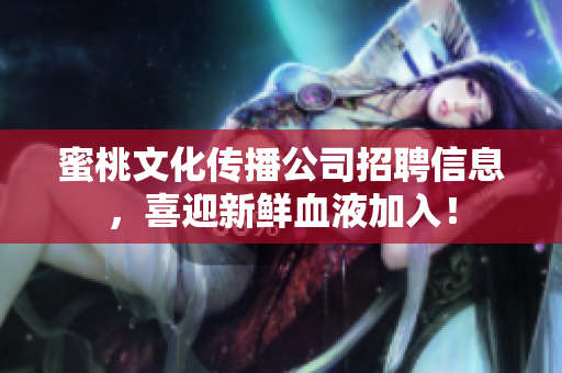 蜜桃文化传播公司招聘信息，喜迎新鲜血液加入！
