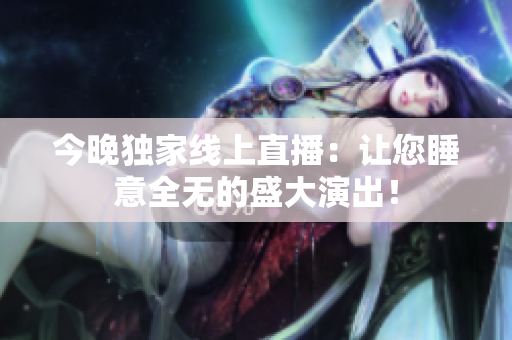 今晚独家线上直播：让您睡意全无的盛大演出！