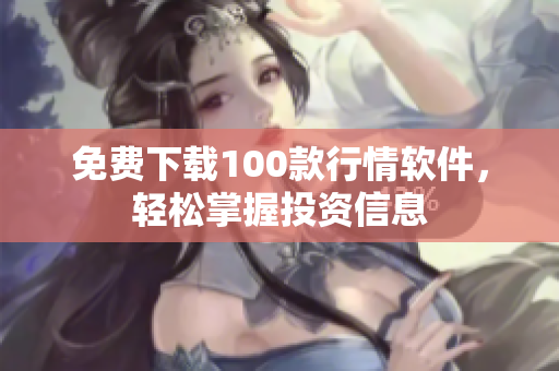 免费下载100款行情软件，轻松掌握投资信息