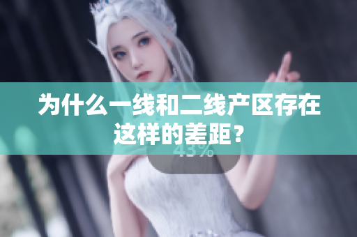 为什么一线和二线产区存在这样的差距？