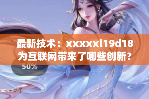 最新技术：xxxxxl19d18为互联网带来了哪些创新？)