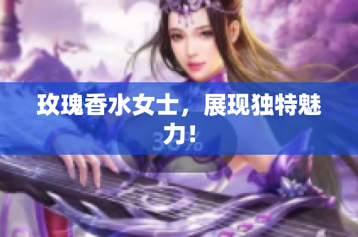 玫瑰香水女士，展现独特魅力！