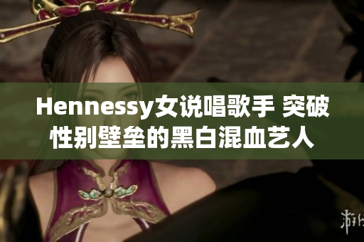 Hennessy女说唱歌手 突破性别壁垒的黑白混血艺人