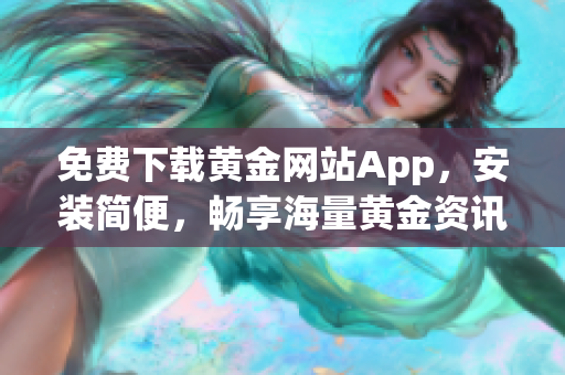 免费下载黄金网站App，安装简便，畅享海量黄金资讯！