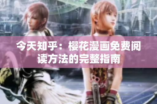 今天知乎：樱花漫画免费阅读方法的完整指南