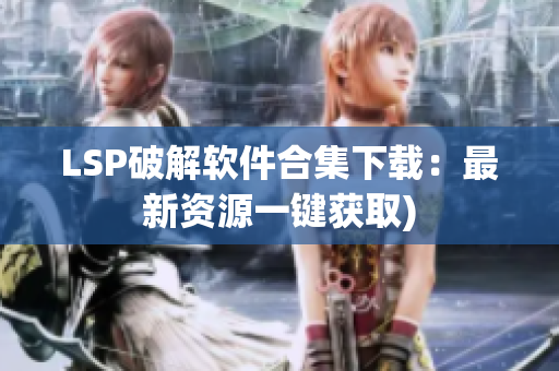 LSP破解软件合集下载：最新资源一键获取)