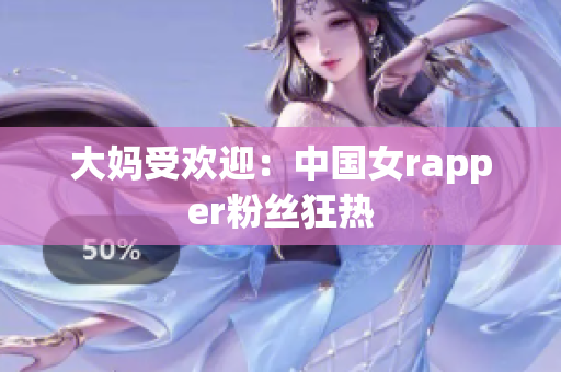 大妈受欢迎：中国女rapper粉丝狂热
