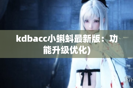 kdbacc小蝌蚪最新版：功能升级优化)
