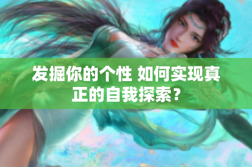 发掘你的个性 如何实现真正的自我探索？