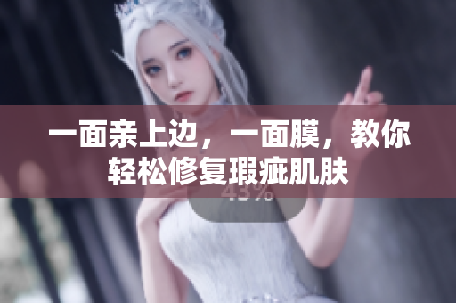 一面亲上边，一面膜，教你轻松修复瑕疵肌肤
