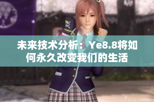 未来技术分析：Ye8.8将如何永久改变我们的生活