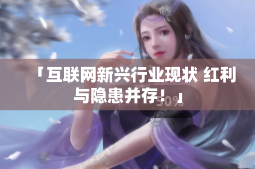 「互联网新兴行业现状 红利与隐患并存！」