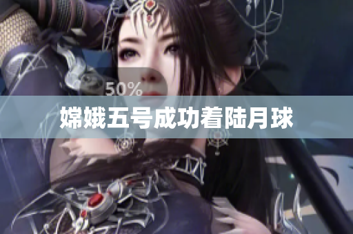 嫦娥五号成功着陆月球
