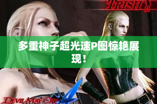 多重神子超光速P图惊艳展现！
