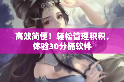 高效简便！轻松管理积积，体验30分桶软件
