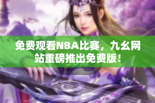 免费观看NBA比赛，九幺网站重磅推出免费版！
