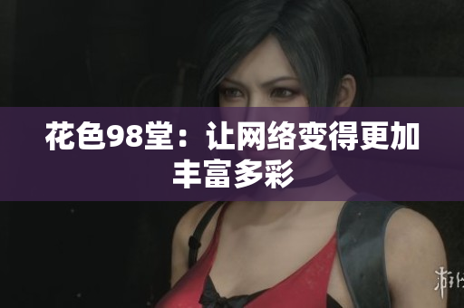 花色98堂：让网络变得更加丰富多彩