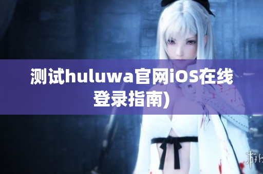测试huluwa官网iOS在线登录指南)