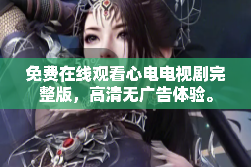 免费在线观看心电电视剧完整版，高清无广告体验。