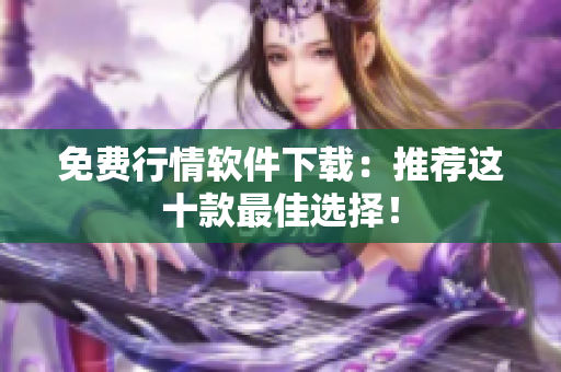 免费行情软件下载：推荐这十款最佳选择！