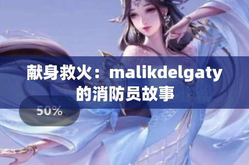 献身救火：malikdelgaty的消防员故事