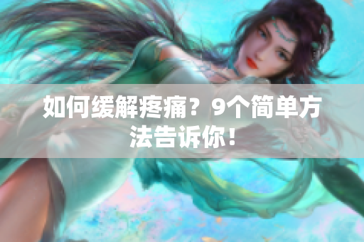 如何缓解疼痛？9个简单方法告诉你！