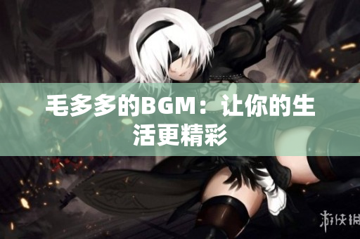 毛多多的BGM：让你的生活更精彩