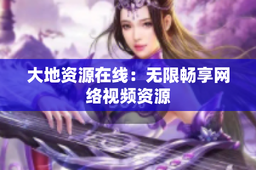 大地资源在线：无限畅享网络视频资源