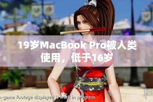 19岁MacBook Pro被人类使用，低于16岁