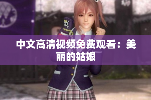 中文高清视频免费观看：美丽的姑娘