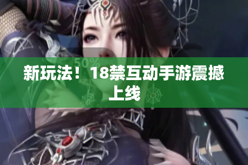 新玩法！18禁互动手游震撼上线