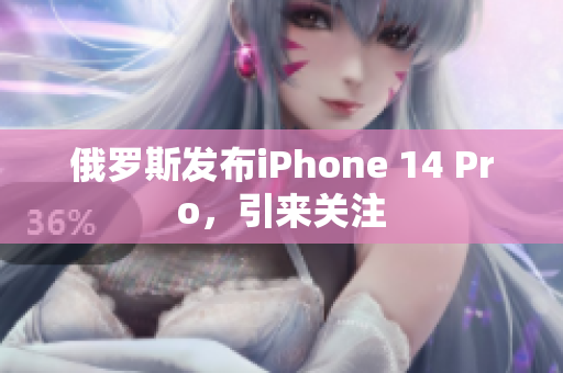俄罗斯发布iPhone 14 Pro，引来关注
