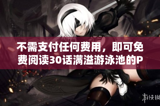 不需支付任何费用，即可免费阅读30话满溢游泳池的PDF