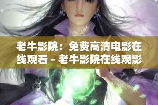 老牛影院：免费高清电影在线观看 - 老牛影院在线观影免费，高清看片不卡顿