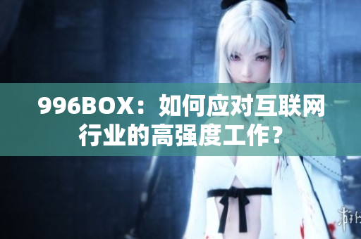 996BOX：如何应对互联网行业的高强度工作？