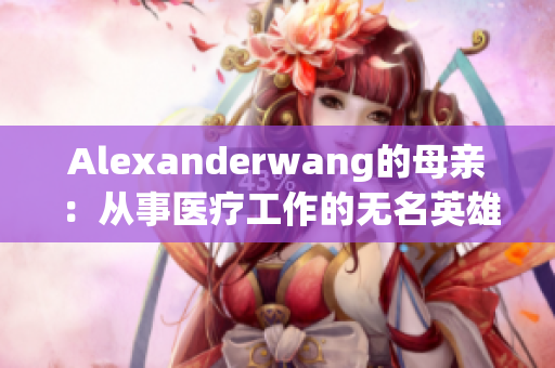 Alexanderwang的母亲：从事医疗工作的无名英雄