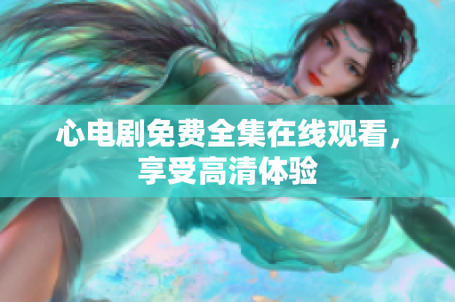 心电剧免费全集在线观看，享受高清体验