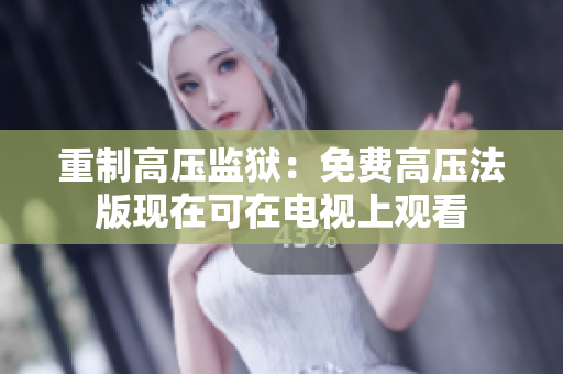重制高压监狱：免费高压法版现在可在电视上观看