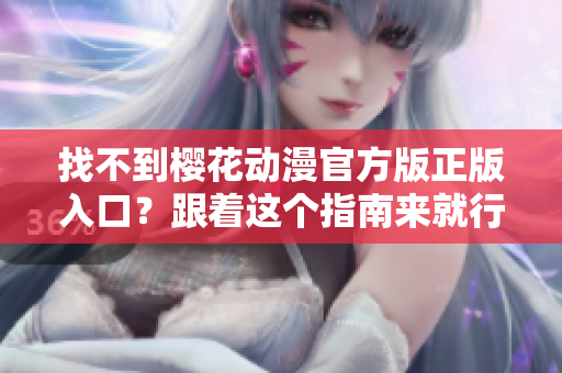 找不到樱花动漫官方版正版入口？跟着这个指南来就行啦！